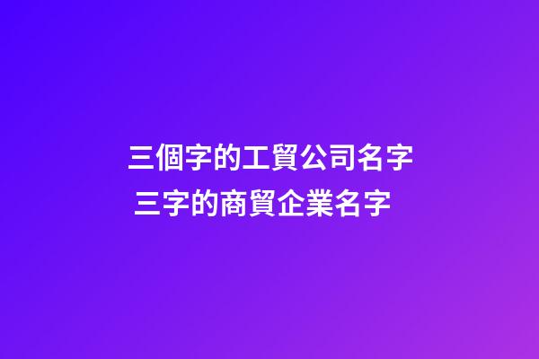 三個字的工貿公司名字 三字的商貿企業名字-第1張-公司起名-玄機派